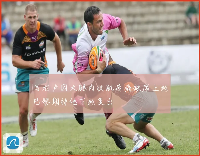马尤卢因大腿内收肌疼痛缺席上轮巴黎期待他下轮复出