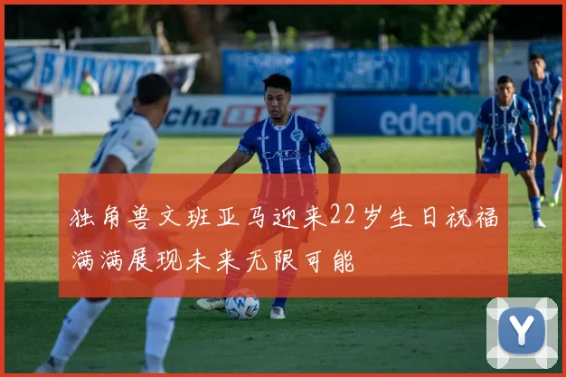 独角兽文班亚马迎来22岁生日祝福满满展现未来无限可能