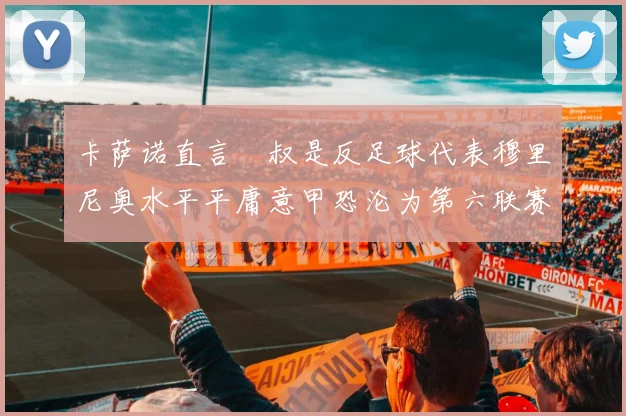 卡萨诺直言囧叔是反足球代表穆里尼奥水平平庸意甲恐沦为第六联赛