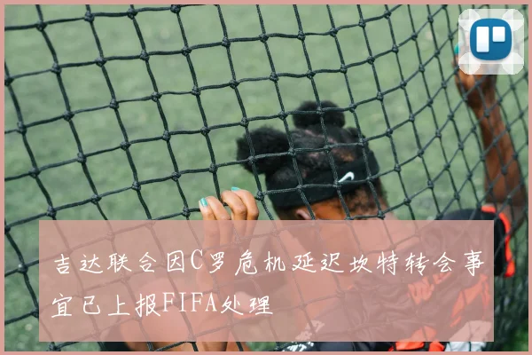 吉达联合因C罗危机延迟坎特转会事宜已上报FIFA处理