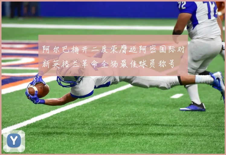 阿尔巴梅开二度荣膺迈阿密国际对新英格兰革命全场最佳球员称号