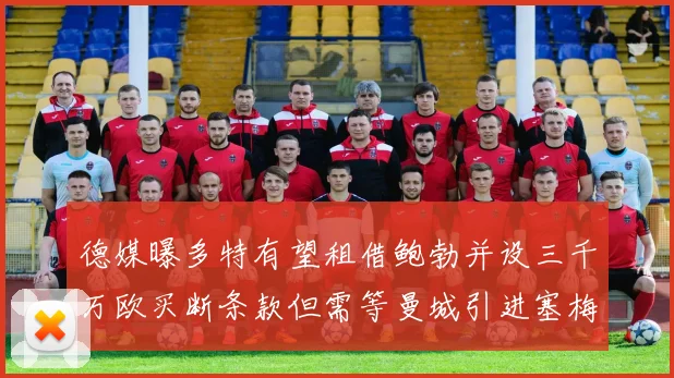 德媒曝多特有望租借鲍勃并设三千万欧买断条款但需等曼城引进塞梅尼奥