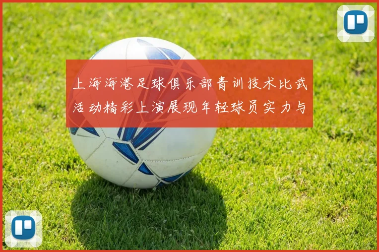 上海海港足球俱乐部青训技术比武活动精彩上演展现年轻球员实力与潜力