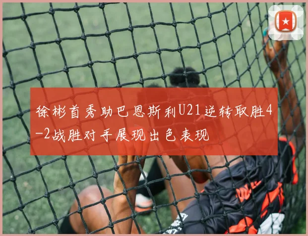 徐彬首秀助巴恩斯利U21逆转取胜4-2战胜对手展现出色表现