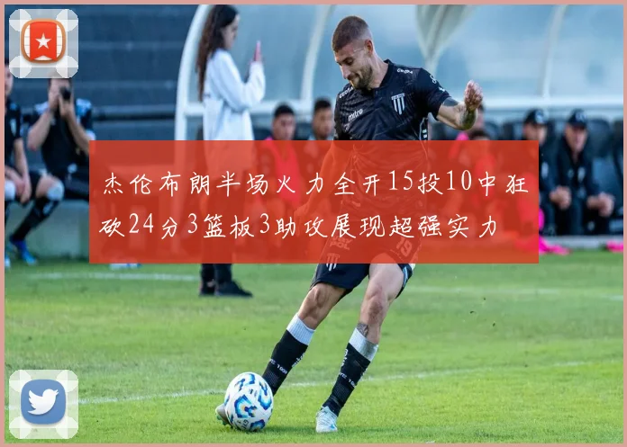 杰伦布朗半场火力全开15投10中狂砍24分3篮板3助攻展现超强实力